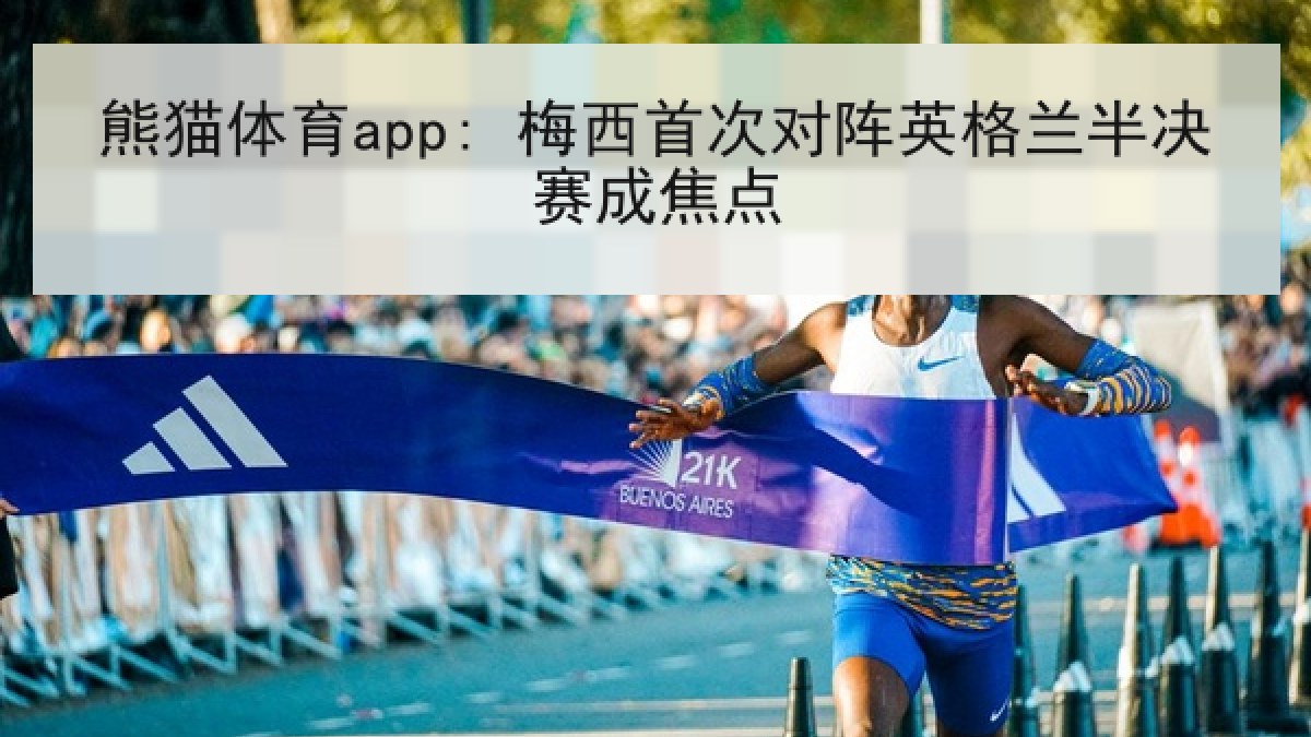 熊猫体育app: 梅西首次对阵英格兰半决赛成焦点