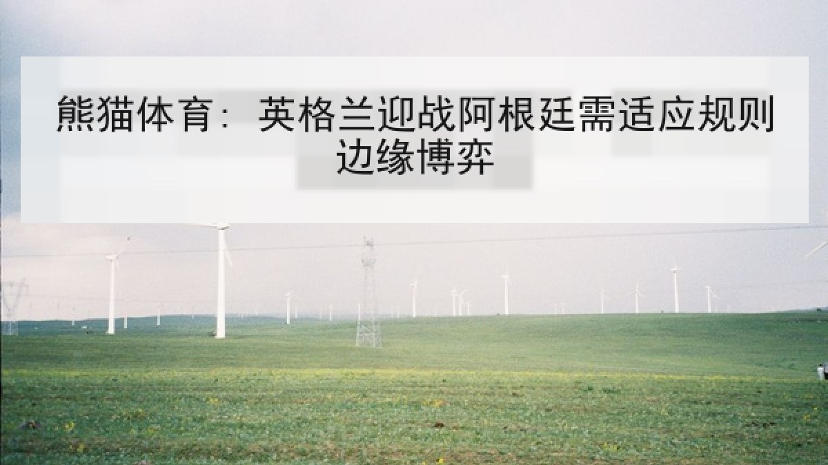 熊猫体育: 英格兰迎战阿根廷需适应规则边缘博弈