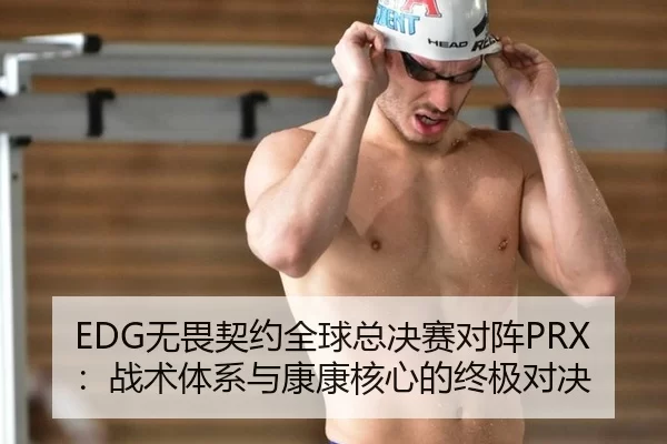 EDG无畏契约全球总决赛对阵PRX：战术体系与康康核心的终极对决
