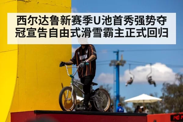 西尔达鲁新赛季U池首秀强势夺冠宣告自由式滑雪霸主正式回归