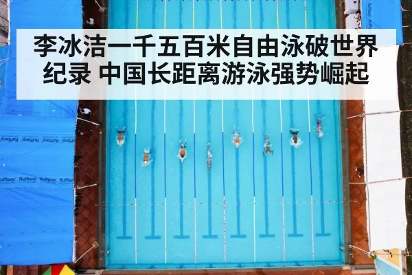 李冰洁一千五百米自由泳破世界纪录 中国长距离游泳强势崛起