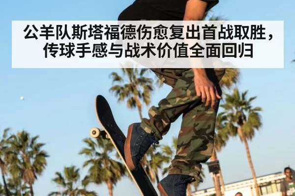 公羊队斯塔福德伤愈复出首战取胜,传球手感与战术价值全面回归