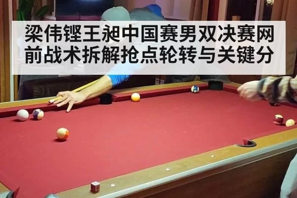 梁伟铿王昶中国赛男双决赛网前战术拆解抢点轮转与关键分