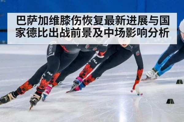 巴萨加维膝伤恢复最新进展与国家德比出战前景及中场影响分析