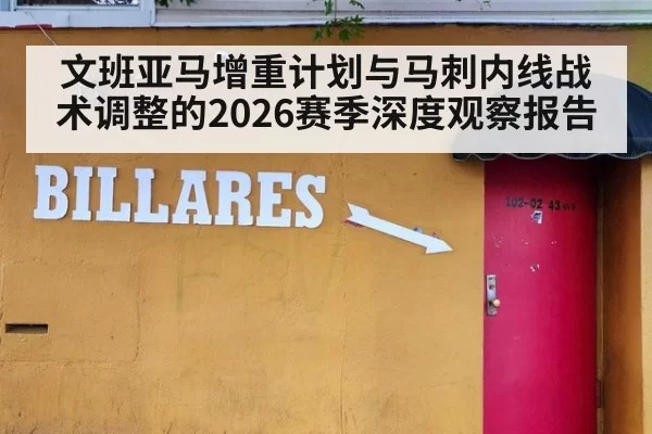 文班亚马增重计划与马刺内线战术调整的2026赛季深度观察报告
